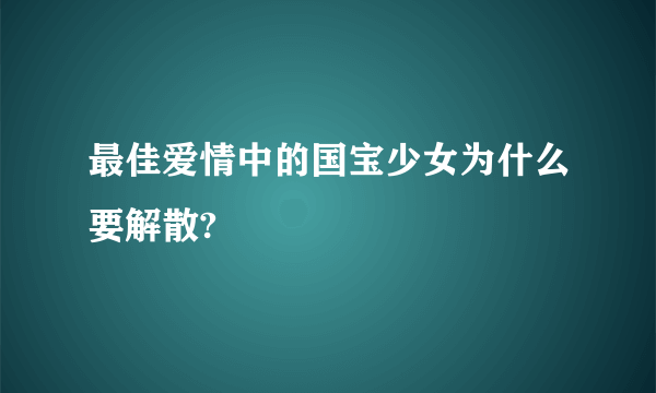 最佳爱情中的国宝少女为什么要解散?