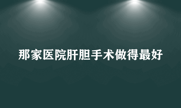 那家医院肝胆手术做得最好