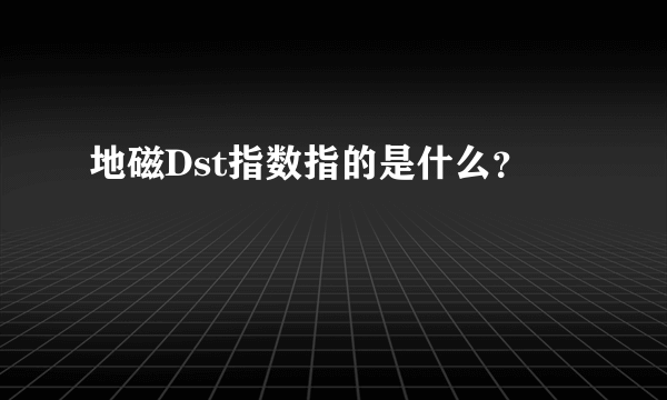 地磁Dst指数指的是什么？