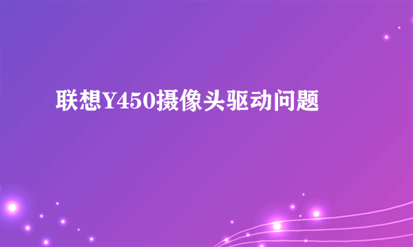 联想Y450摄像头驱动问题