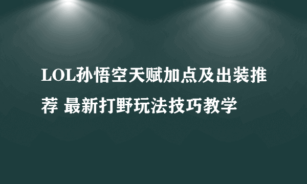 LOL孙悟空天赋加点及出装推荐 最新打野玩法技巧教学