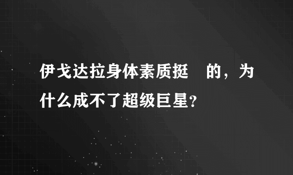 伊戈达拉身体素质挺屌的，为什么成不了超级巨星？