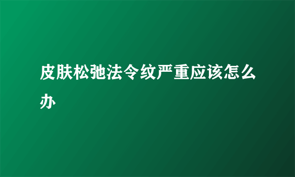 皮肤松弛法令纹严重应该怎么办