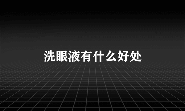 洗眼液有什么好处