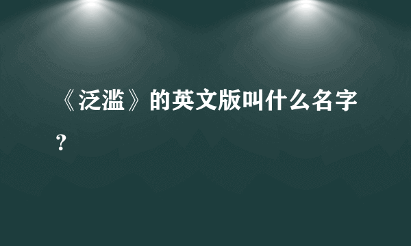 《泛滥》的英文版叫什么名字？