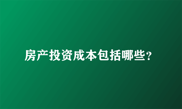 房产投资成本包括哪些？