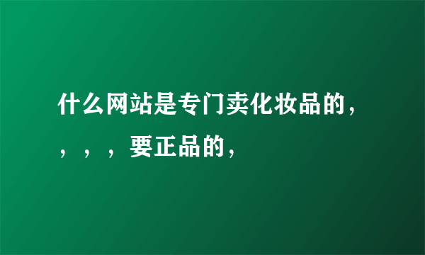 什么网站是专门卖化妆品的，，，，要正品的，