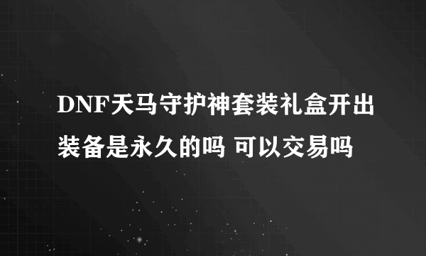 DNF天马守护神套装礼盒开出装备是永久的吗 可以交易吗