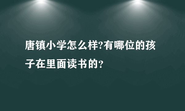 唐镇小学怎么样?有哪位的孩子在里面读书的？