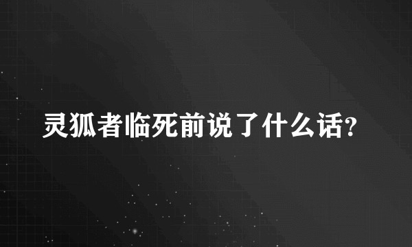 灵狐者临死前说了什么话？