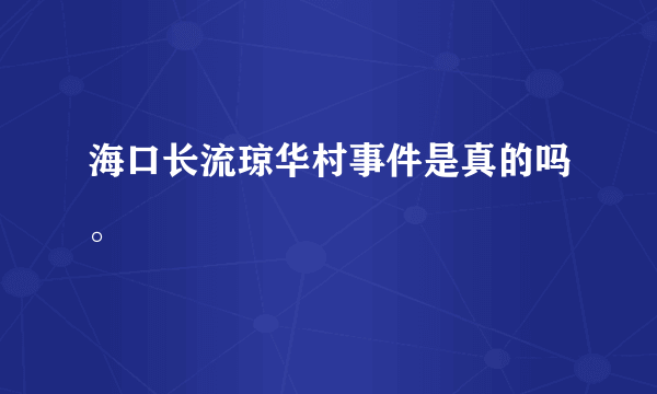 海口长流琼华村事件是真的吗。