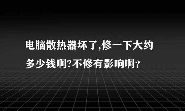 电脑散热器坏了,修一下大约多少钱啊?不修有影响啊？