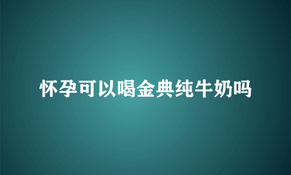 怀孕可以喝金典纯牛奶吗