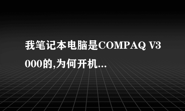 我笔记本电脑是COMPAQ V3000的,为何开机显示下字母就黑屏,合上在打开显示下又变黑屏呢,