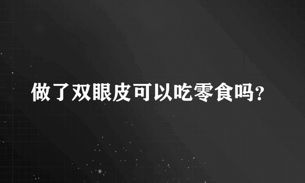 做了双眼皮可以吃零食吗？