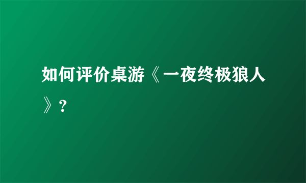 如何评价桌游《一夜终极狼人》？