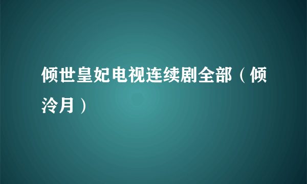 倾世皇妃电视连续剧全部（倾泠月）