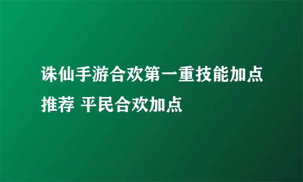 诛仙手游合欢第一重技能加点推荐 平民合欢加点