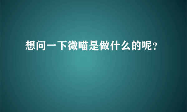 想问一下微喵是做什么的呢？