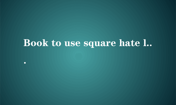 Book to use square hate less!!!翻译成汉语是什么