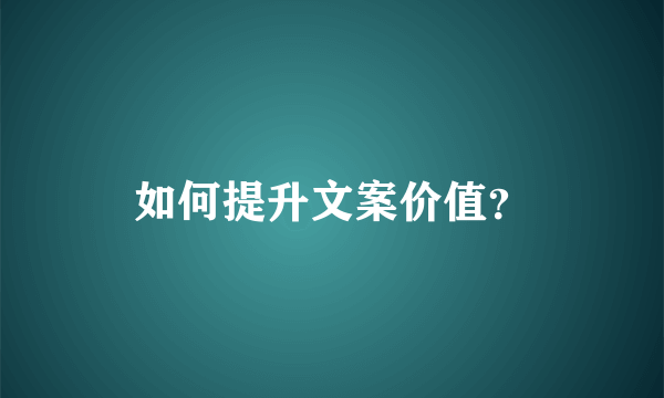 如何提升文案价值？