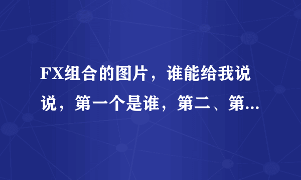 FX组合的图片，谁能给我说说，第一个是谁，第二、第三、第四个是谁？英文名和中文名都写出来。谢谢各位了