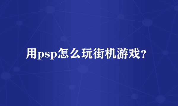 用psp怎么玩街机游戏？