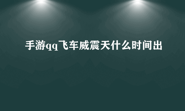 手游qq飞车威震天什么时间出