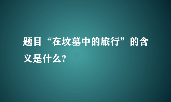 题目“在坟墓中的旅行”的含义是什么?