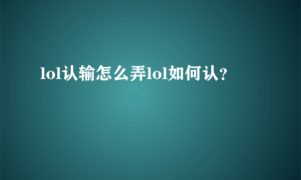 lol认输怎么弄lol如何认？