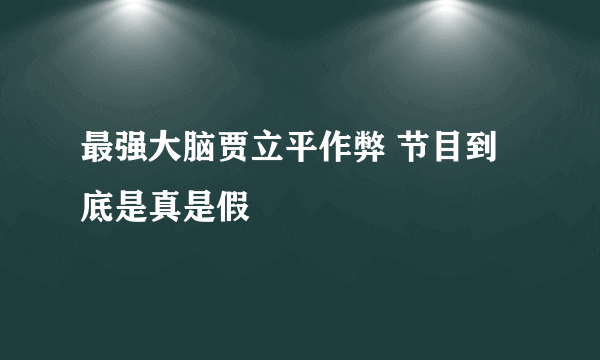 最强大脑贾立平作弊 节目到底是真是假