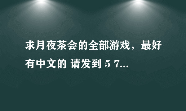 求月夜茶会的全部游戏，最好有中文的 请发到 5 7 2 1 0 4 6 7 3