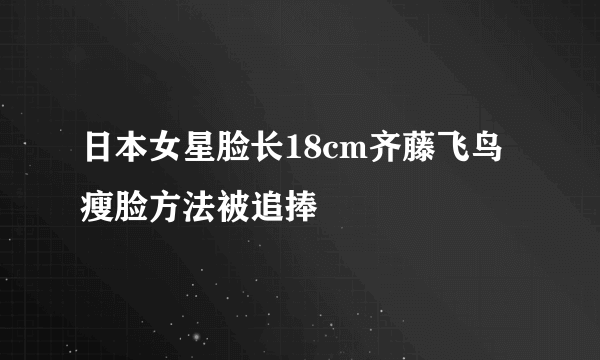 日本女星脸长18cm齐藤飞鸟瘦脸方法被追捧