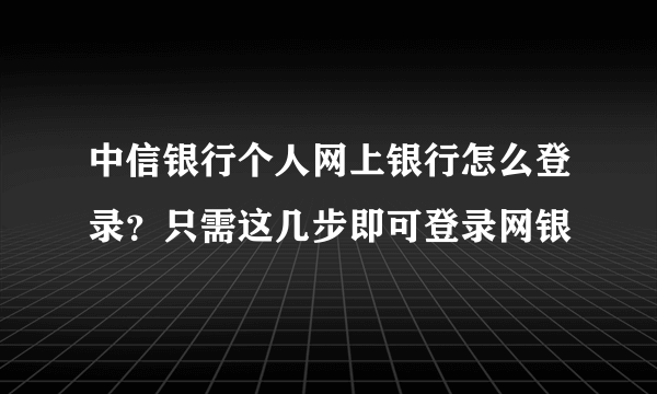 中信银行个人网上银行怎么登录？只需这几步即可登录网银