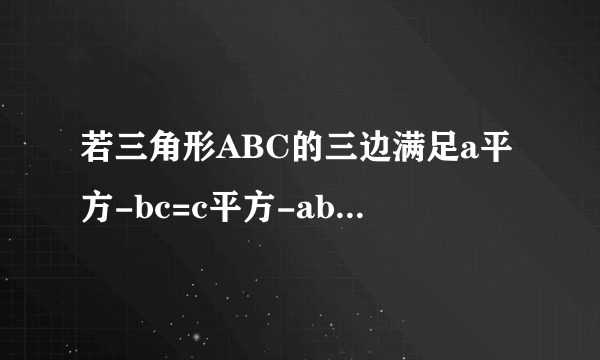 若三角形ABC的三边满足a平方-bc=c平方-ab,则三角形ABC是（ ）三角形?