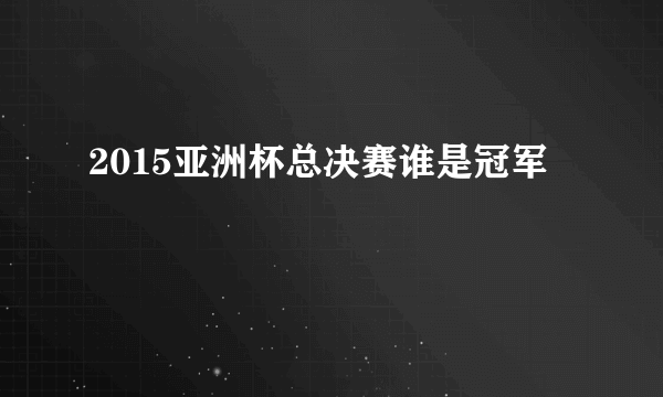 2015亚洲杯总决赛谁是冠军