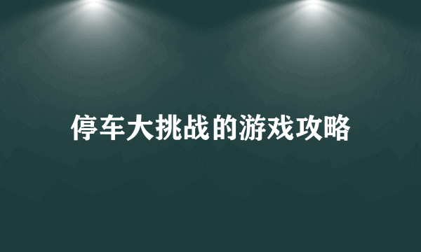 停车大挑战的游戏攻略