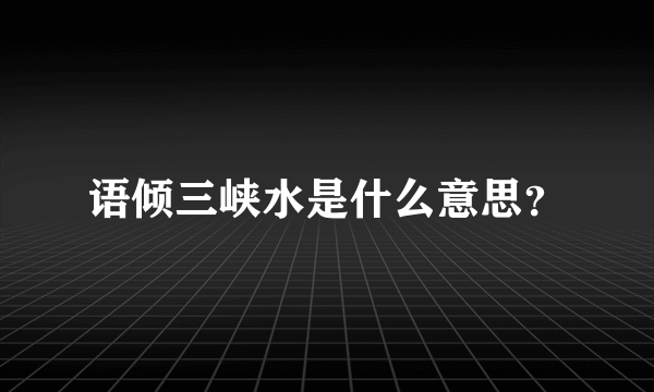 语倾三峡水是什么意思？