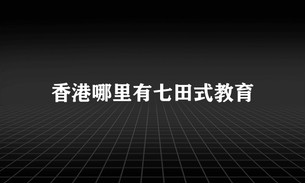 香港哪里有七田式教育