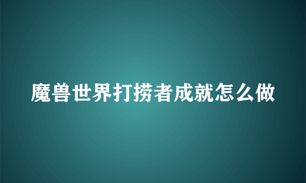 魔兽世界打捞者成就怎么做