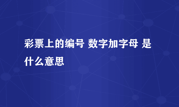 彩票上的编号 数字加字母 是什么意思