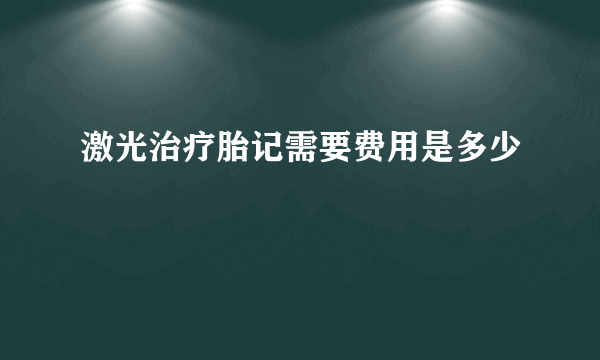 激光治疗胎记需要费用是多少