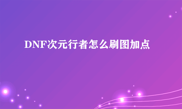 DNF次元行者怎么刷图加点