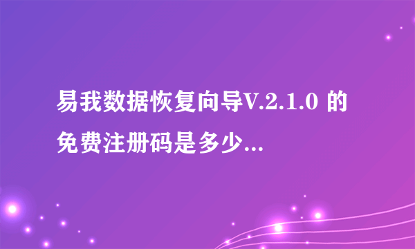 易我数据恢复向导V.2.1.0 的免费注册码是多少？ 赏分 20