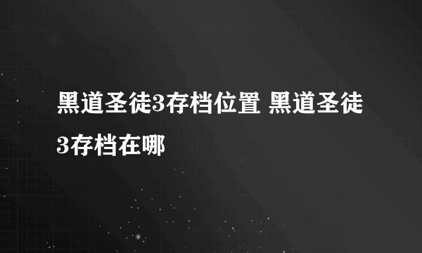 黑道圣徒3存档位置 黑道圣徒3存档在哪