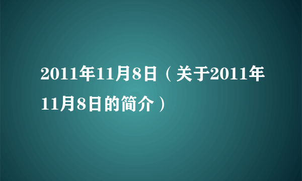 2011年11月8日（关于2011年11月8日的简介）