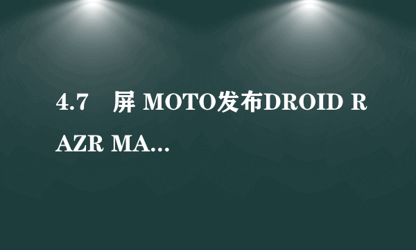 4.7吋屏 MOTO发布DROID RAZR MAXX HD