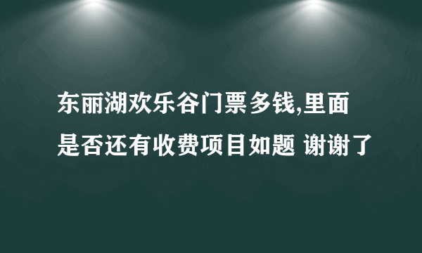 东丽湖欢乐谷门票多钱,里面是否还有收费项目如题 谢谢了