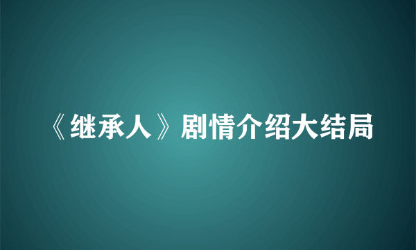 《继承人》剧情介绍大结局