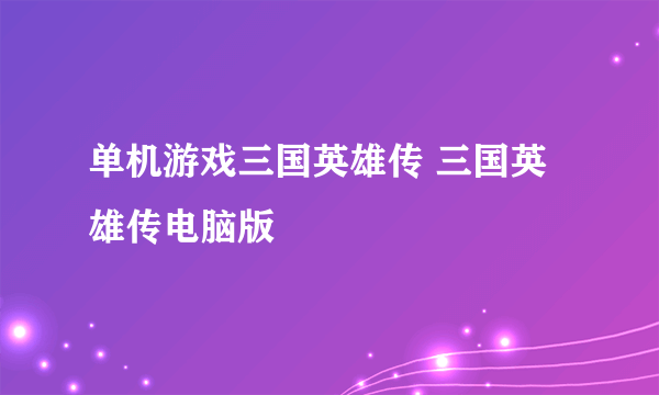 单机游戏三国英雄传 三国英雄传电脑版